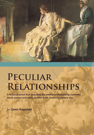 Peculiar Relationships: A Fi Ctional Novel That Describes the Evolving Relationships Between Black Women and White from Slavery to Curre