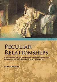 Peculiar Relationships: A Fi Ctional Novel That Describes the Evolving Relationships Between Black Women and White from Slavery to Curre