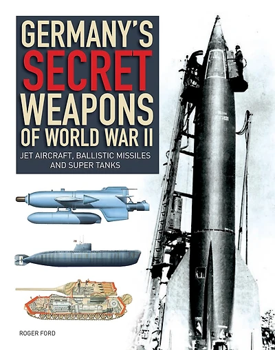 Germany's Secret Weapons Of World War Ii: Jet Aircraft, Ballistic Missiles And Super Tanks