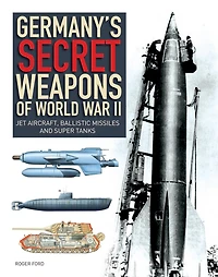 Germany's Secret Weapons Of World War Ii: Jet Aircraft, Ballistic Missiles And Super Tanks