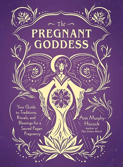 The Pregnant Goddess: Your Guide to Traditions, Rituals, and Blessings for a Sacred Pagan Pregnancy