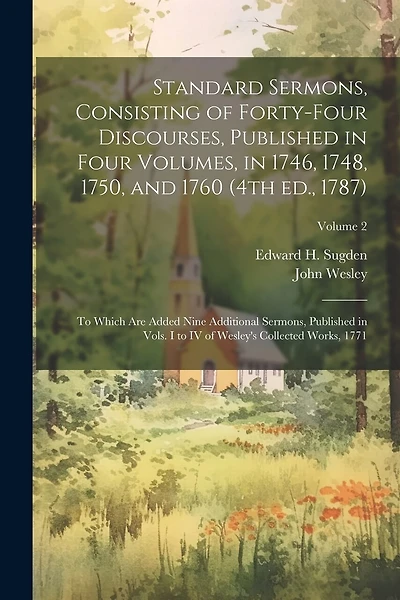 Standard Sermons, Consisting of Forty-four Discourses, Published in Four Volumes, in 1746, 1748, 1750, and 1760 (4th ed., 1787); to Which are Added Nine Additional Sermons, Published in Vols. I to IV of Wesley's Collected Works