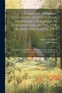 Standard Sermons, Consisting of Forty-four Discourses, Published in Four Volumes, in 1746, 1748, 1750, and 1760 (4th ed., 1787); to Which are Added Nine Additional Sermons, Published in Vols. I to IV of Wesley's Collected Works