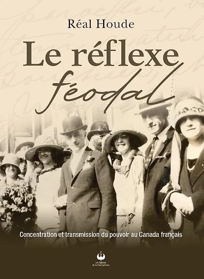 Le réflexe féodal: Concentration et transmission du pouvoir au Canada français