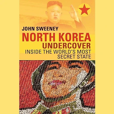 North Korea Undercover: Inside the World’s Most Secret State