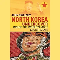 North Korea Undercover: Inside the World’s Most Secret State