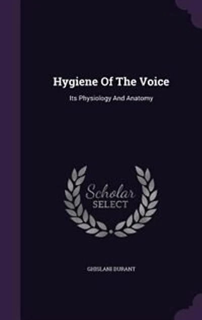 Hygiene of the Voice: Its Physiology and Anatomy (Classic Reprint)