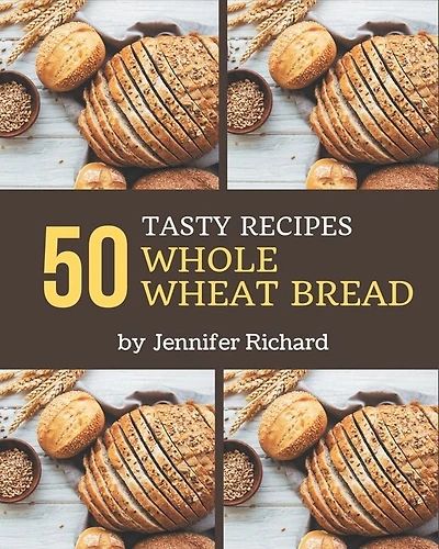 50 Tasty Whole Wheat Bread Recipes: Keep Calm and Try Whole Wheat Bread Cookbook