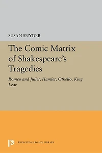 The Comic Matrix of Shakespeare's Tragedies: Romeo and Juliet, Hamlet, Othello, King Lear