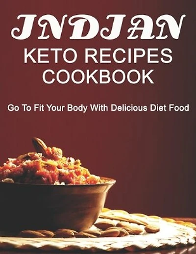 Indian Keto Recipes Cookbook: Go to Fit your Body with Delicious Diet Food