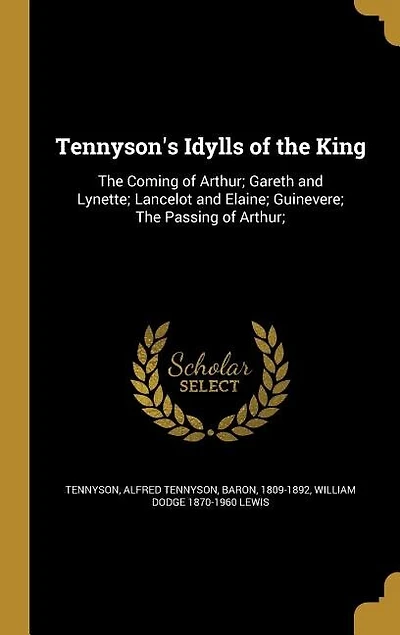 Tennyson's Idylls of the King: The Coming of Arthur; Gareth and Lynette; Lancelot and Elaine; Guinevere; The Passing of Arthur;