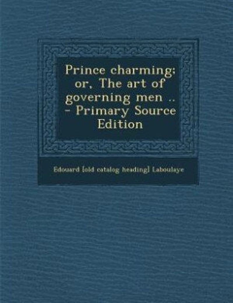 Prince Charming: Or the Art of Governing Men, a Drama Four Acts, Adapted From Translation E Frenh Tale (Clas