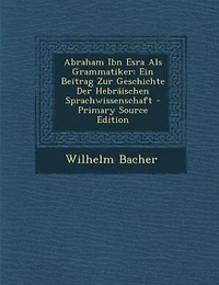 Abraham Ibn Esra Als Grammatiker: Ein Beitrag Zur Geschichte Der Hebräischen Sprachwissenschaft - Primary Source Edition