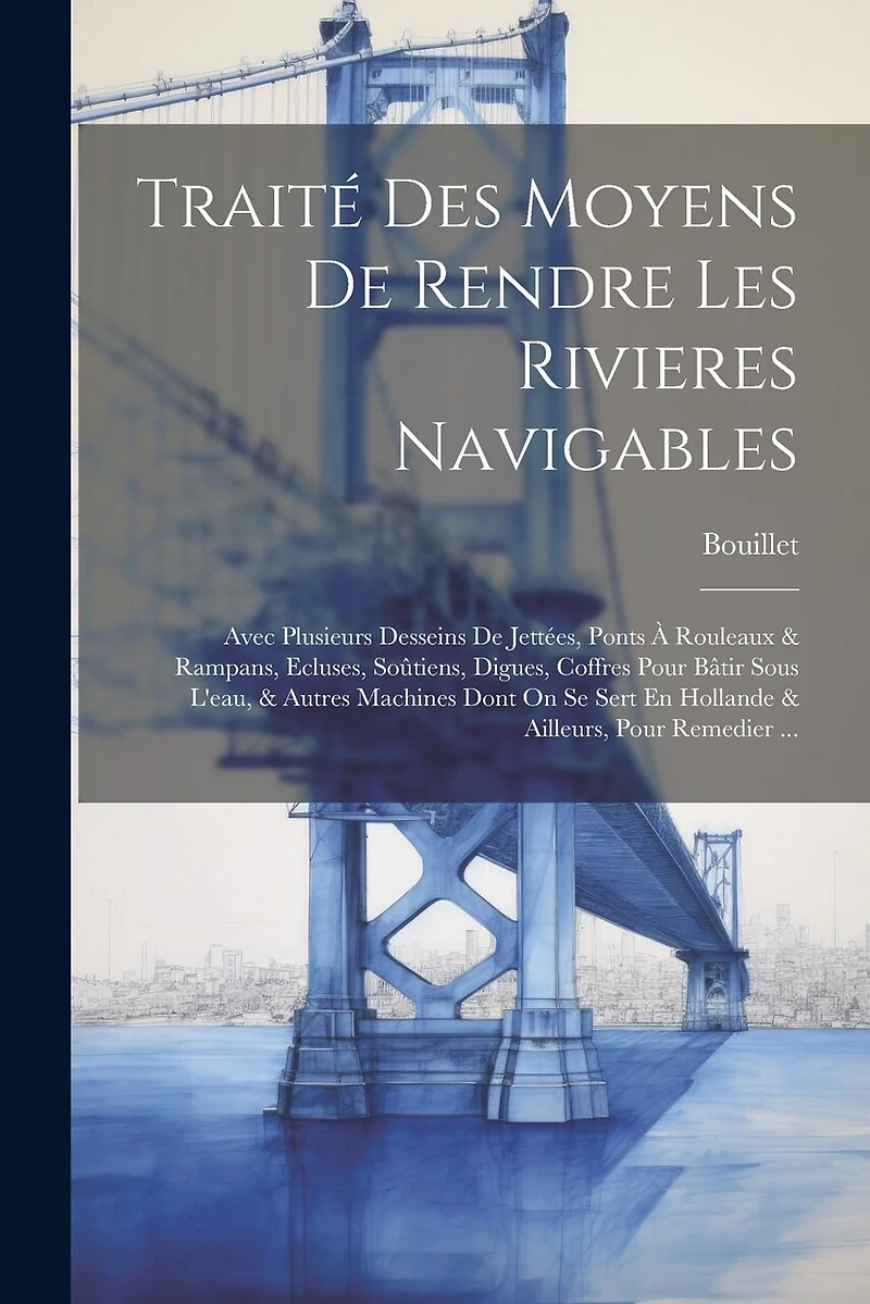 Traité Des Moyens De Rendre Les Rivieres Navigables: Avec Plusieurs Desseins De Jettées, Ponts À Rouleaux & Rampans, Ecluses, Soûtiens, Digues, Coffres Pour Bâtir Sous L'eau, & Autres Machines Dont On Se Sert En Hollande & Ailleurs, Pour Remedier ...