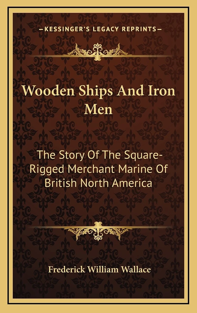 Wooden Ships and Iron Men: The Story of the Square-Rigged Merchant Marine of British North America