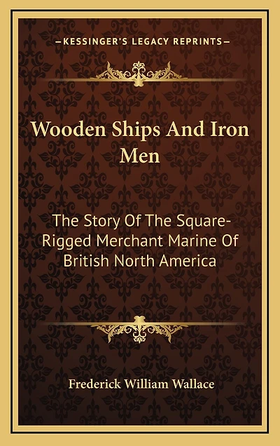 Wooden Ships and Iron Men: The Story of the Square-Rigged Merchant Marine of British North America