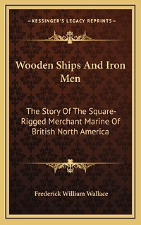 Wooden Ships and Iron Men: The Story of the Square-Rigged Merchant Marine of British North America