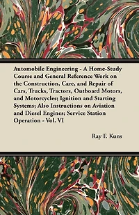 Automobile Engineering - A Home-Study Course and General Reference Work on the Construction, Care, and Repair of Cars, Trucks, Tractors, Outboard Motors