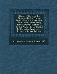 Histoire Générale Des Finances De La France, Depuis Le Commencement Monarchie: Pour Servir D'introduction À Loi Annuelle Ou Budjet L'empire Français... - Primary Source Edi