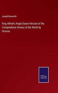 King Alfred's Anglo-Saxon Version of the Compendious History of the World by Orosius
