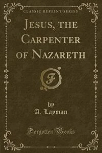 Jesus, the Carpenter of Nazareth (Classic Reprint)