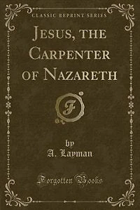 Jesus, the Carpenter of Nazareth (Classic Reprint)