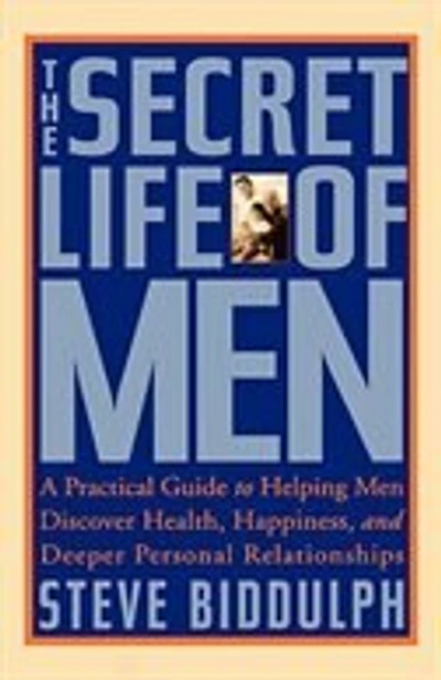 The Secret Life of Men: A Practical Guide to Helping Men Discover Health, Happiness, and Deeper Personal Relationships