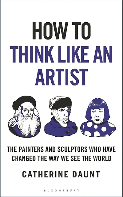 How To Think Like an Artist: Painters and Sculptors Who Have Changed The Way We See World