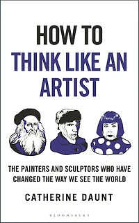 How To Think Like an Artist: Painters and Sculptors Who Have Changed The Way We See World