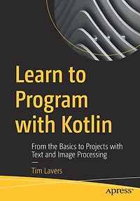 Learn to Program with Kotlin: From the Basics Projects Text and Image Processing
