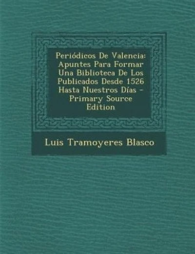 Peri=dicos De Valencia: Apuntes Para Formar Una Biblioteca De Los Publicados Desde 1526 Hasta Nuestros Dfas - Primary Sourc