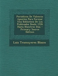 Peri=dicos De Valencia: Apuntes Para Formar Una Biblioteca De Los Publicados Desde 1526 Hasta Nuestros Dfas - Primary Sourc