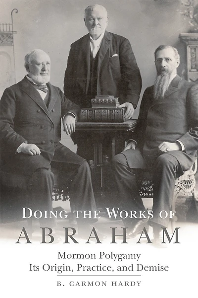 Doing the Works of Abraham: Mormon Polygamy—Its Origin, Practice, and Demise