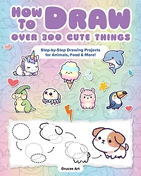How to Draw Over 300 Cute Things: Step-by-Step Drawing Projects for  Animals, Food & More!