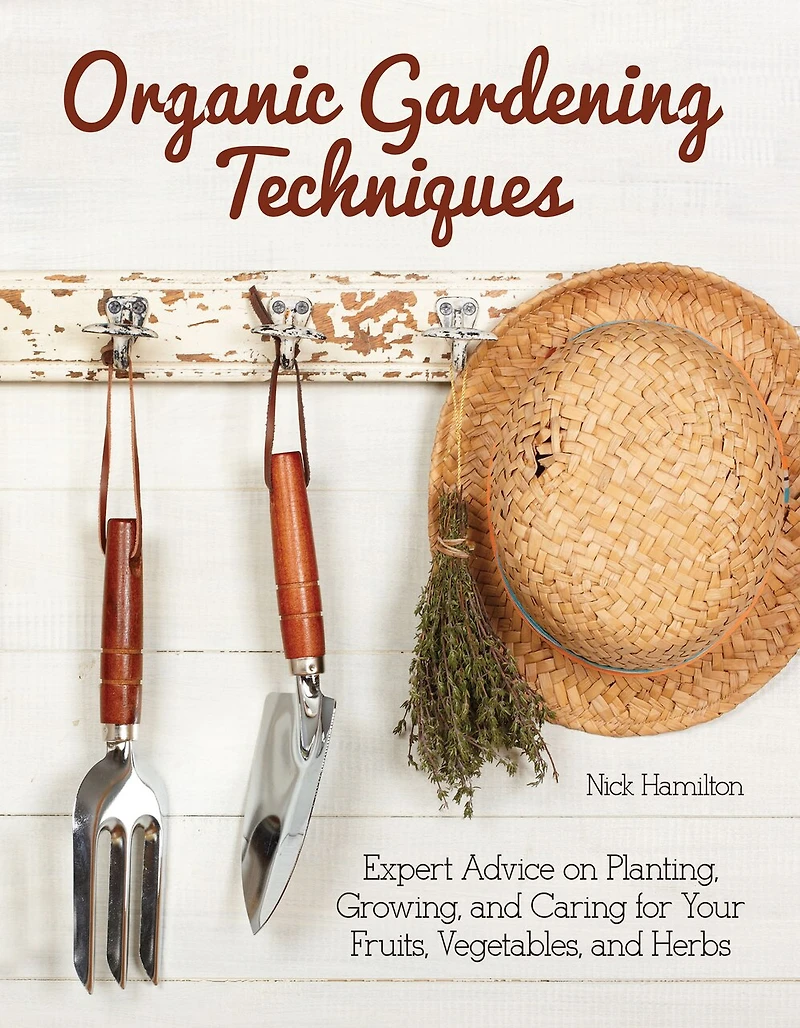 Organic Gardening Techniques: Expert Advice On Planting, Growing, And Caring For Your Fruits, Vegetables, Herbs