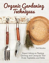 Organic Gardening Techniques: Expert Advice On Planting, Growing, And Caring For Your Fruits, Vegetables, Herbs
