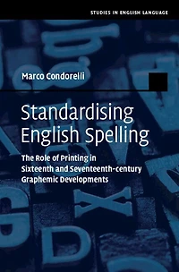 Standardising English Spelling: The Role Of Printing In Sixteenth And Seventeenth-century Graphemic Developments