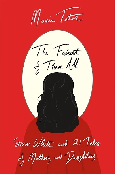 Fairest of Them All: Snow White and 21 Tales Mothers Daughters