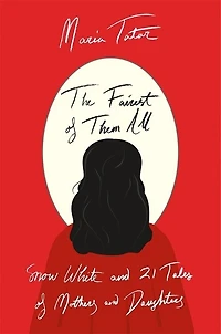 Fairest of Them All: Snow White and 21 Tales Mothers Daughters