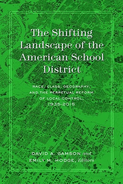 the Shifting Landscape of American School District: Race, Class, Geography, and Perpetual Reform Local Control, 1935-2015