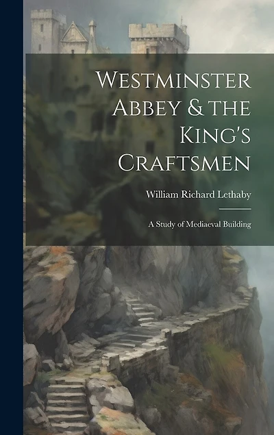 Westminster Abbey & the King's Craftsmen: A Study of Mediaeval Building