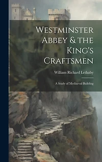 Westminster Abbey & the King's Craftsmen: A Study of Mediaeval Building