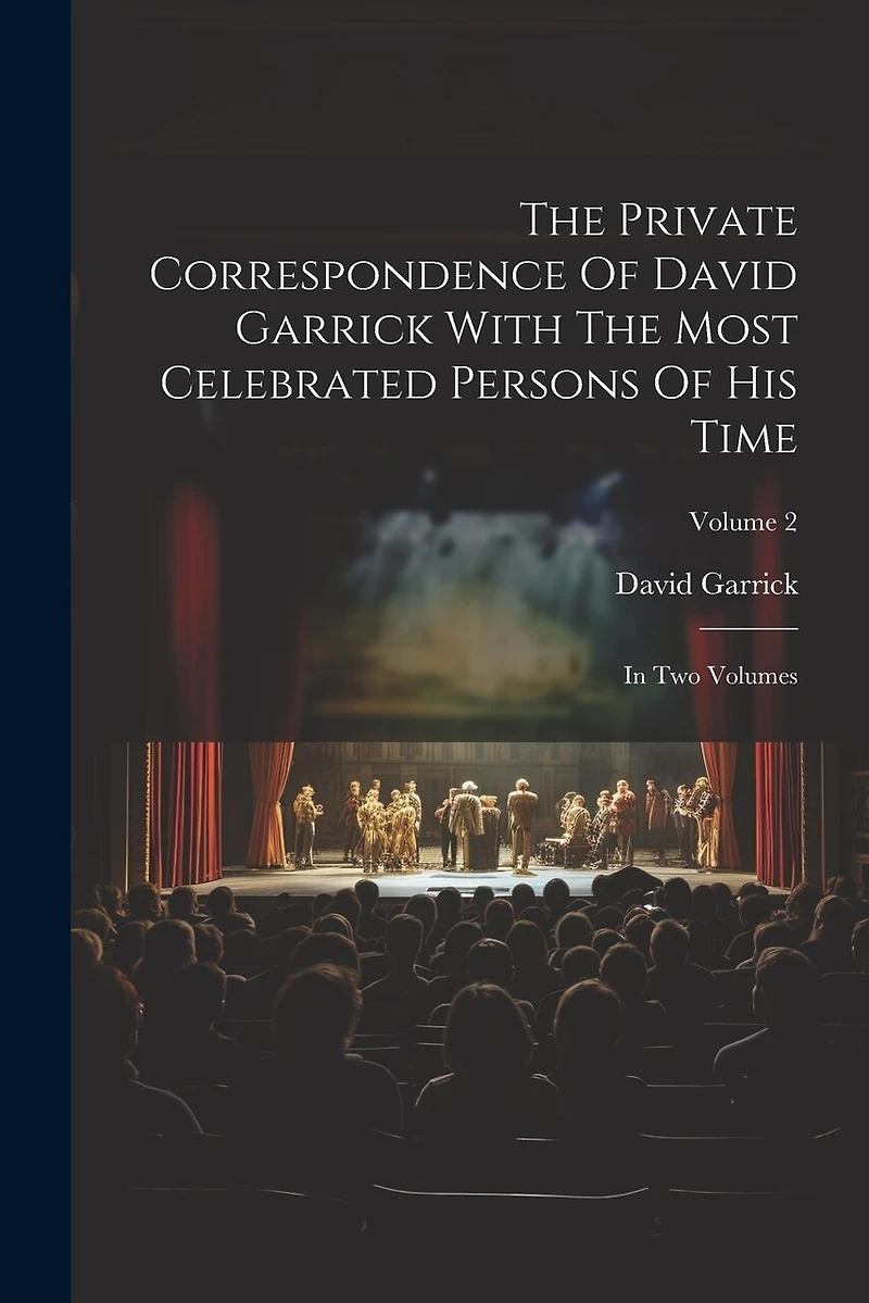 The Private Correspondence Of David Garrick With The Most Celebrated Persons Of His Time: In Two Volumes; Volume 2
