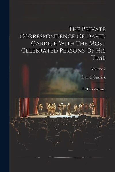 The Private Correspondence Of David Garrick With The Most Celebrated Persons Of His Time: In Two Volumes; Volume 2