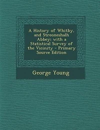 a History of Whitby, and Streoneshalh Abbey; With Statistical Survey the Vicinity