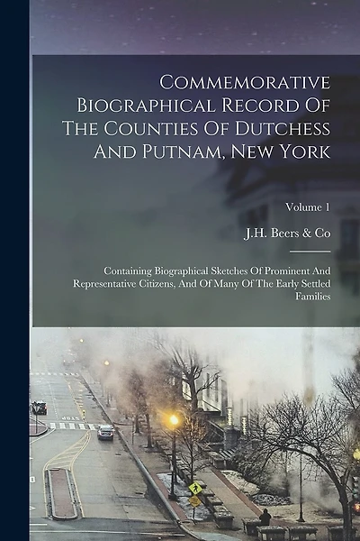 Commemorative Biographical Record Of The Counties Of Dutchess And Putnam, New York: Containing Biographical Sketches Of Prominent And Representative Citizens, And Of Many Of The Early Settled Families; Volume 1