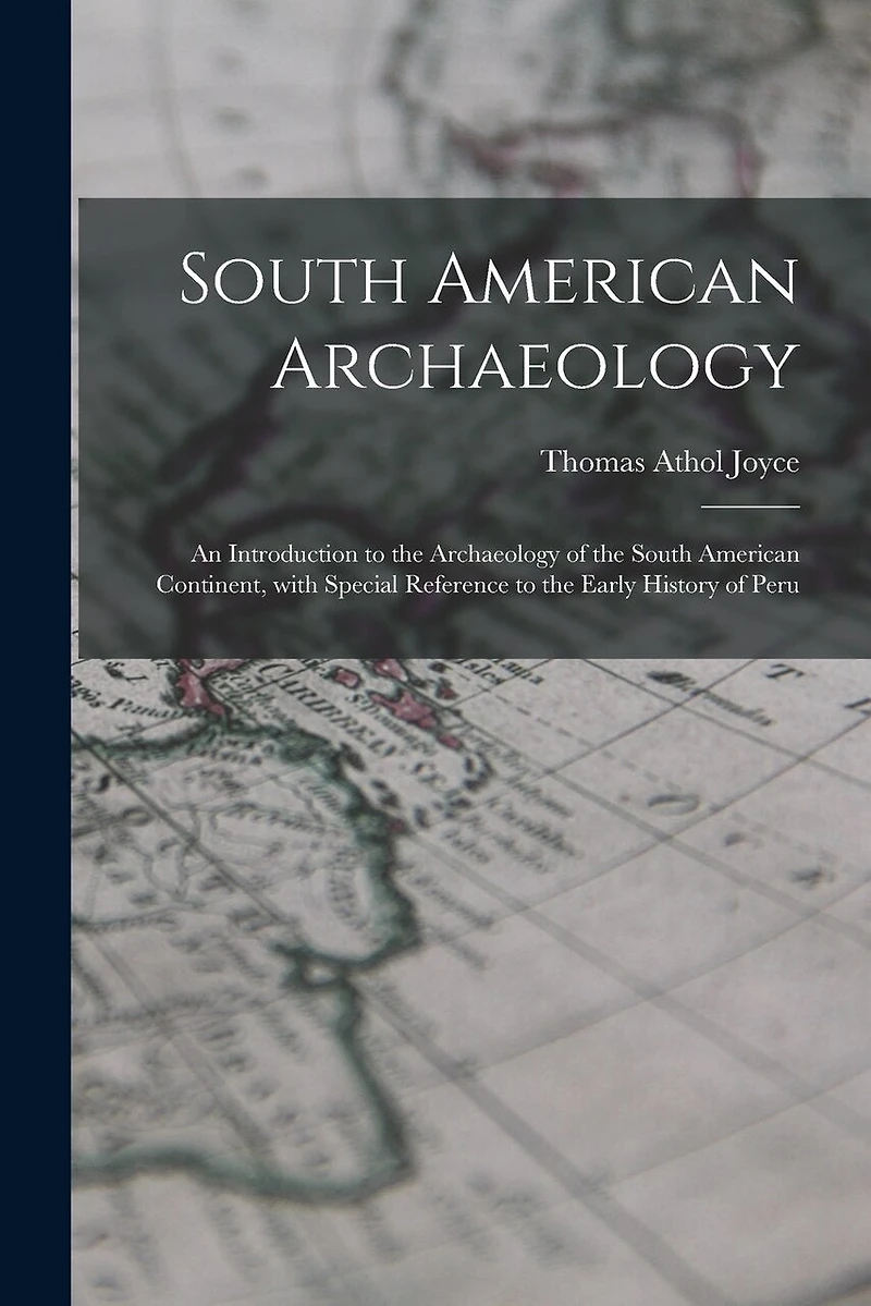 South American Archaeology: an Introduction to the Archaeology of the South American Continent, With Special Reference to the Early History of Peru
