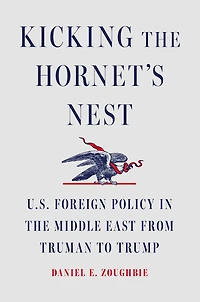 Kicking the Hornet's Nest: U.S. Foreign Policy Middle East from Truman to Trump