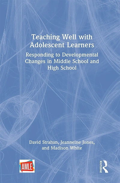 Teaching Well with Adolescent Learners: Responding to Developmental Changes Middle School and High