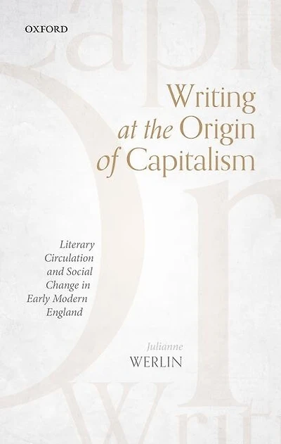 Writing At The Origin Of Capitalism: Literary Circulation And Social Change Early Modern England